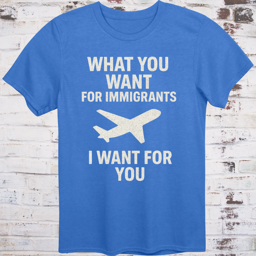 Blue T-shirt with airplane graphic and text: "What You Want for Immigrants, I Want for You"