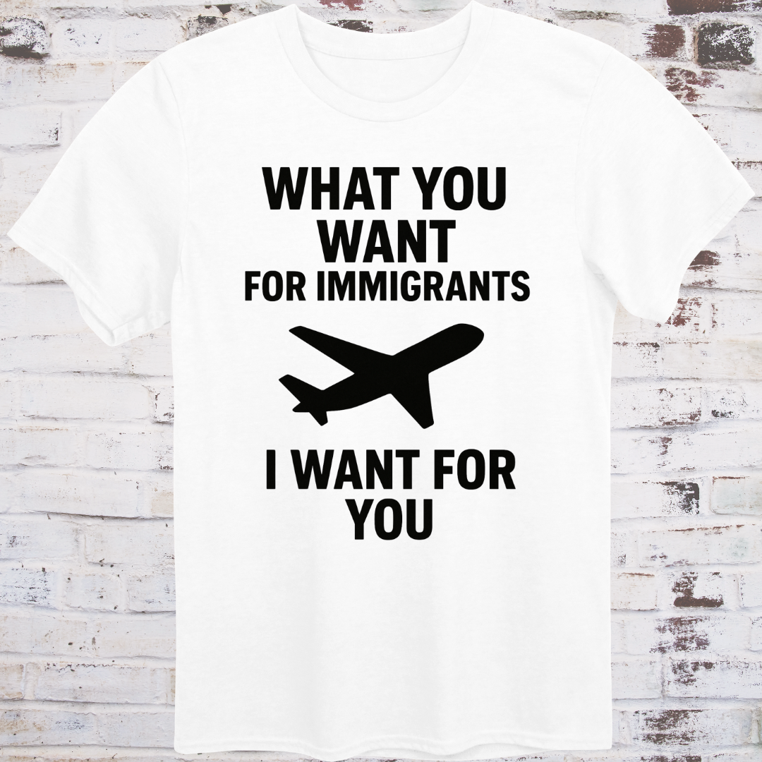 White T-shirt with airplane graphic and text: "What You Want for Immigrants, I Want for You"