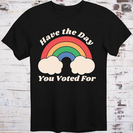 Black t-shirt with retro rainbow graphic and white text reading  
“Have the Day You Voted For” – passive-aggressive protest shirt by Democratee’s