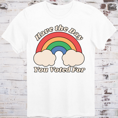 White t-shirt with retro rainbow graphic and white text reading  
“Have the Day You Voted For” – passive-aggressive protest shirt by Democratee’s